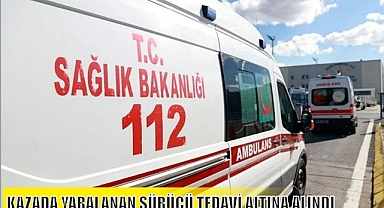 KAZADA YARALANAN SÜRÜCÜ TEDAVİ ALTINA ALINDI
