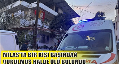 MİLAS'TA BİR KİŞİ BAŞINDAN VURULMUŞ HALDE ÖLÜ BULUNDU