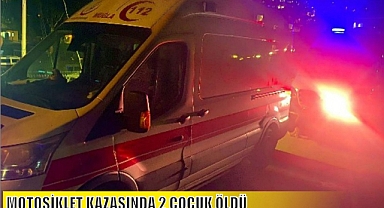 MOTOSİKLET KAZASINDA 2 ÇOCUK ÖLDÜ