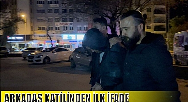 ARKADAŞ KATİLİNDEN İLK İFADE