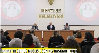 BAHATTİN GÜMÜŞ MECLİS’E SON KEZ BAŞKANLIK ETTİ