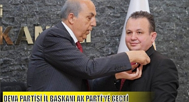 DEVA PARTİSİ İL BAŞKANI AK PARTİ’YE GEÇTİ