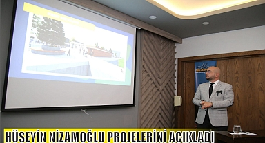 HÜSEYİN NİZAMOĞLU PROJELERİNİ AÇIKLADI