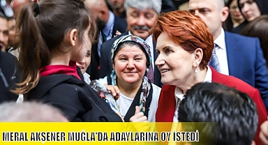 MERAL AKŞENER MUĞLA’DA ADAYLARINA OY İSTEDİ
