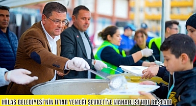 MİLAS BELEDİYESİ'NİN İFTAR YEMEĞİ ŞEVKETİYE MAHALLESİ'NDE BAŞLADI