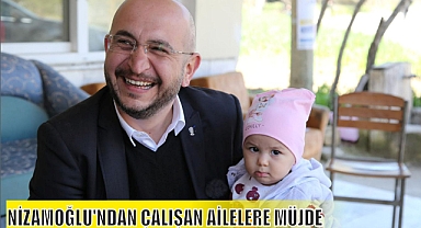 NİZAMOĞLU'NDAN ÇALIŞAN AİLELERE MÜJDE