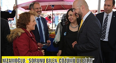 NİZAMOĞLU; “SORUNU BİLEN, ÇÖZÜMÜ DE BİLİR”