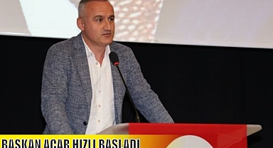 BAŞKAN ACAR HIZLI BAŞLADI
