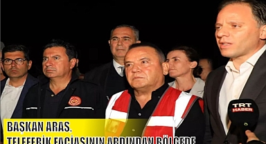 BAŞKAN ARAS, TELEFERİK FACİASININ ARDINDAN BÖLGEDE...