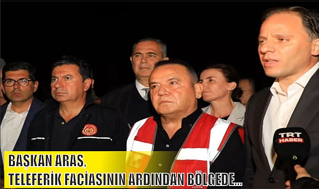 BAŞKAN ARAS, TELEFERİK FACİASININ ARDINDAN BÖLGEDE...
