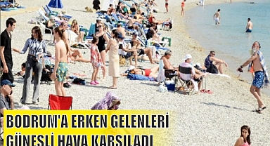 BODRUM’A ERKEN GELENLERİ GÜNEŞLİ HAVA KARŞILADI