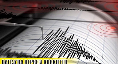 DATÇA’DA DEPREM KORKUTTU