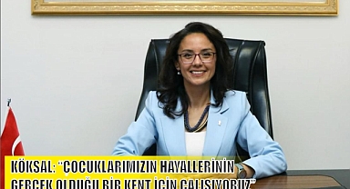KÖKSAL: “ÇOCUKLARIMIZIN HAYALLERİNİN GERÇEK OLDUĞU BİR KENT İÇİN ÇALIŞIYORUZ”