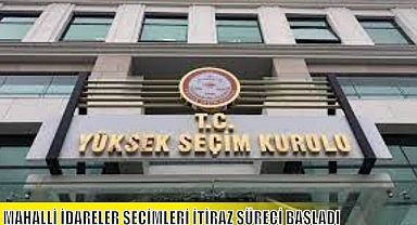 MAHALLİ İDARELER SEÇİMLERİ İTİRAZ SÜRECİ BAŞLADI