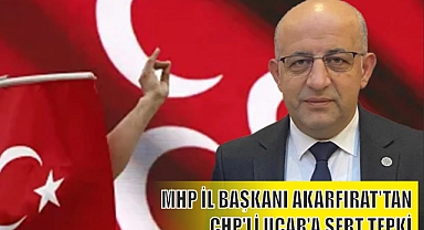 MHP İL BAŞKANI AKARFIRAT'TAN CHP'Lİ UÇAR'A SERT TEPKİ