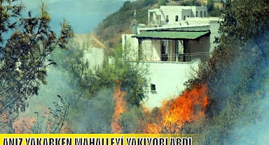 ANIZ YAKARKEN MAHALLEYİ YAKIYORLARDI