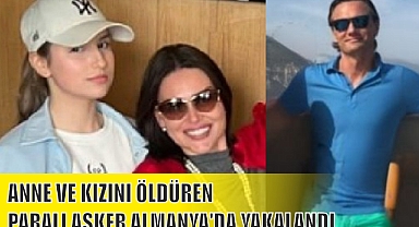 ANNE VE KIZINI ÖLDÜREN PARALI ASKER ALMANYA'DA YAKALANDI