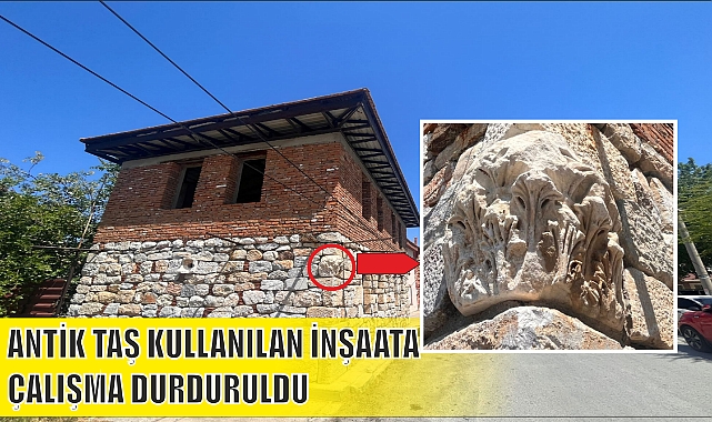 ANTİK TAŞ KULLANILAN İNŞAAT ÇALIŞMASI DURDURULDU
