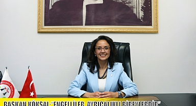 BAŞKAN KÖKSAL;“ENGELLİLER, AYRICALIKLI BİREYLERDİR”