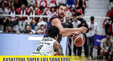BASKETBOL SÜPER LİGİ SONA ERDİ