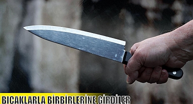 BIÇAKLARLA BİRBİRLERİNE GİRDİLER