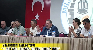 MİLAS BELEDİYE BAŞKANI TOPUZ: “1 MİLYAR LİRAYA YAKIN BORÇ VAR”