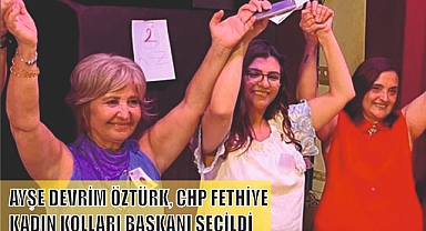 AYŞE DEVRİM ÖZTÜRK, CHP FETHİYE KADIN KOLLARI BAŞKANI SEÇİLDİ