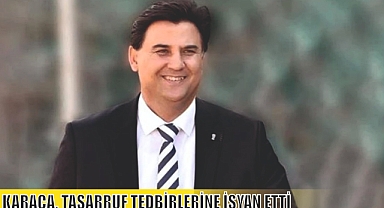 KARACA, TASARRUF TEDBİRLERİNE İSYAN ETTİ