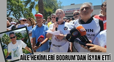 AİLE HEKİMLERİ BODRUM’DAN İSYAN ETTİ 