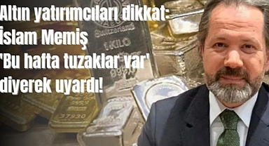 Altın yatırımcıları dikkat: İslam Memiş 'Bu hafta tuzaklar var' diyerek uyardı!