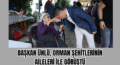Başkan Ünlü, orman şehitlerinin aileleri ile görüştü