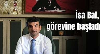 İsa Bal, görevine başladı