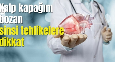 Kalp kapağını bozan sinsi tehlikelere dikkat