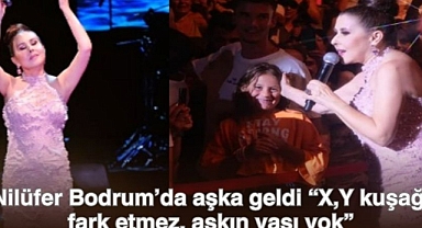 Nilüfer Bodrum’da aşka geldi “X,Y kuşağı fark etmez, aşkın yaşı yok”