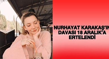 NURHAYAT KARAKAŞ’IN DAVASI 18 ARALIK’A ERTELENDİ