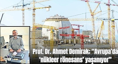 Prof. Dr. Ahmet Demirak; “Avrupa’da ‘nükleer rönesans’ yaşanıyor”