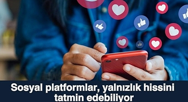 Sosyal platformlar, yalnızlık hissini tatmin edebiliyor
