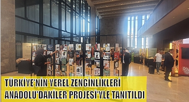 TÜRKİYE'NİN YEREL ZENGİNLİKLERİ ANADOLU'DAKİLER PROJESİ'YLE TANITILDI