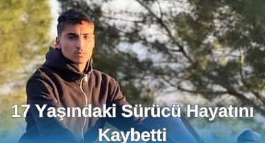 17 Yaşındaki Sürücü Hayatını Kaybetti