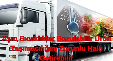 Artan Sıcaklıklar Bozulabilir Ürün Taşımacılığını Zorunlu Hale Getiriyor