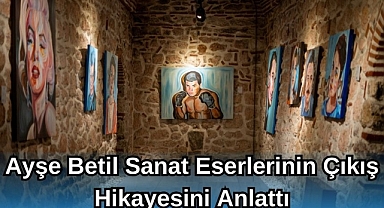 AYŞE BETİL SANAT ESERLERİNİN ÇIKIŞ HİKAYESİNİ ANLATTI