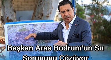 Başkan Aras, Bodrum'un Su Sorununu Çözüyor