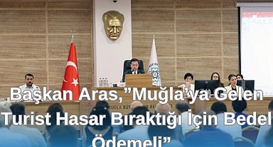 Başkan Aras, “Muğla’ya Gelen Turist Bıraktığı Hasar İçin Bedel Ödemeli”