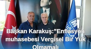 BAŞKAN KARAKUŞ: “ENFLASYON MUHASEBESİ VERGİSEL BİR YÜK OLMAMALI”