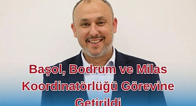 Başol, Bodrum ve Milas Koordinatörlüğü Görevine Getirildi