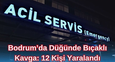 BODRUM’DA DÜĞÜNDE BIÇAKLI KAVGA: 12 KİŞİ YARALANDI