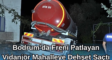 Bodrum'da Freni Patlayan Vidanjör Mahalleye Dehşet Saçtı