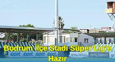 Bodrum İlçe Stadı Süper Lig’e Hazır