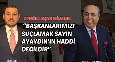 CHP MUĞLA İL BAŞKANI ZEKİCAN BALCI: “Başkanlarımızı suçlamak Sayın Ayaydın’ın haddi değildir”