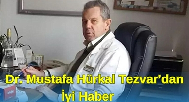 DR. MUSTAFA HÜRKAL TEZVAR'DAN İYİ HABER